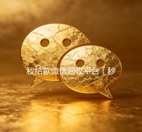 秒结款微信回收平台（秒结款微信回收平台可靠吗）